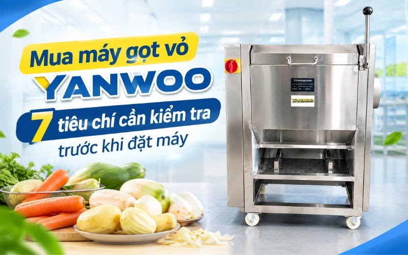Mua máy gọt vỏ Yanwoo 7 tiêu chí cần kiểm tra trước khi đặt máy