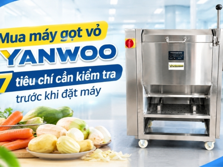 Mua máy gọt vỏ Yanwoo: 7 tiêu chí cần kiểm tra trước khi đặt máy